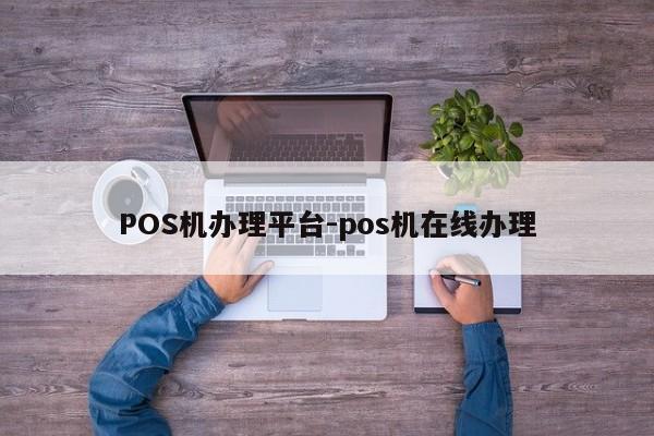 天祝POS机办理平台-pos机在线办理