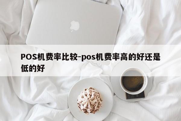 天祝POS机费率比较-pos机费率高的好还是低的好